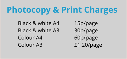 Photocopy & Print Charges Black & white A4		15p/page Black & white A3		30p/page Colour A4			60p/page Colour A3			£1.20/page